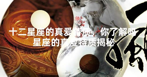 十二星座的真爱特质，你了解吗 星座的真爱特质揭秘